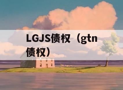 LGJS债权（gtn债权）