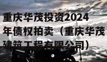 重庆华茂投资2024年债权拍卖（重庆华茂建筑工程有限公司）
